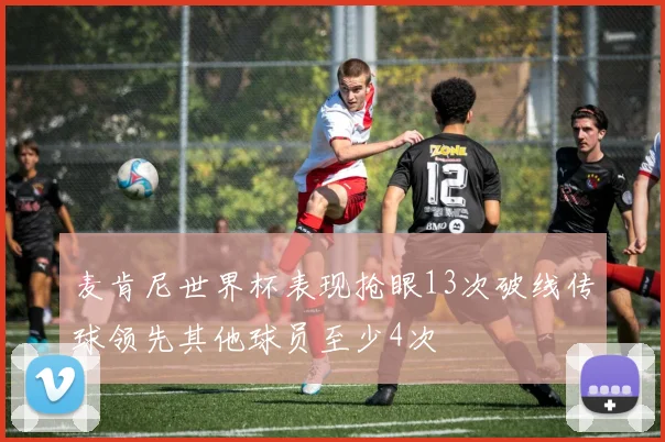 麦肯尼世界杯表现抢眼13次破线传球领先其他球员至少4次