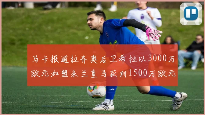 马卡报道拉齐奥后卫希拉以3000万欧元加盟米兰皇马获利1500万欧元