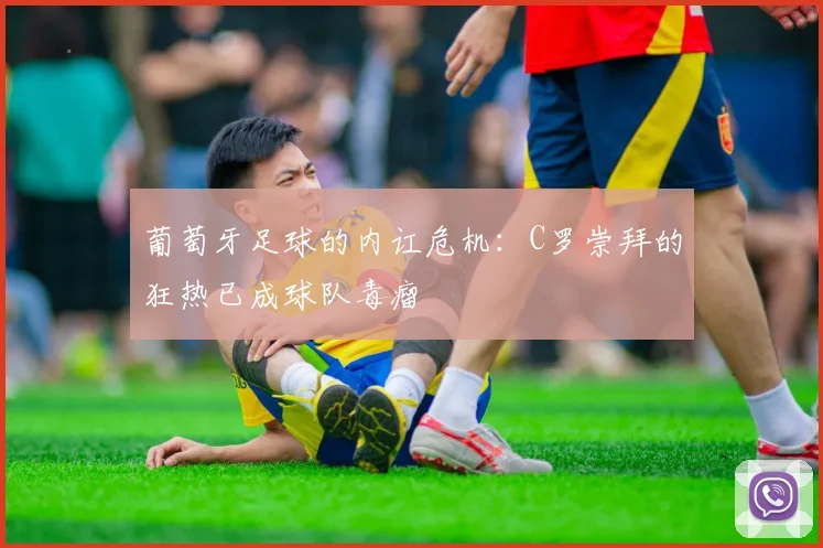 葡萄牙足球的内讧危机：C罗崇拜的狂热已成球队毒瘤