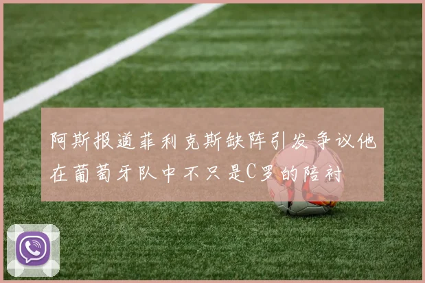 阿斯报道菲利克斯缺阵引发争议他在葡萄牙队中不只是C罗的陪衬