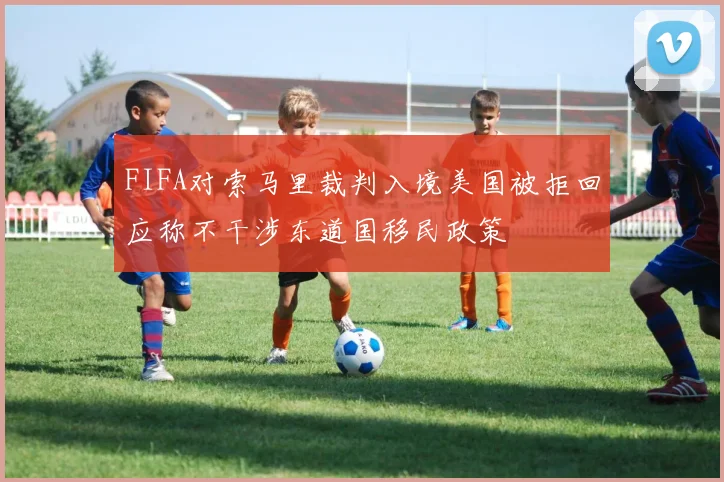 FIFA对索马里裁判入境美国被拒回应称不干涉东道国移民政策