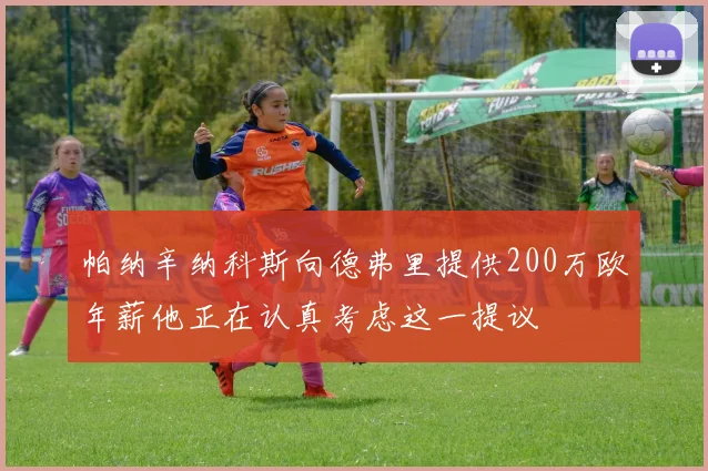 帕纳辛纳科斯向德弗里提供200万欧年薪他正在认真考虑这一提议